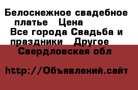 Белоснежное свадебное платье › Цена ­ 3 000 - Все города Свадьба и праздники » Другое   . Свердловская обл.